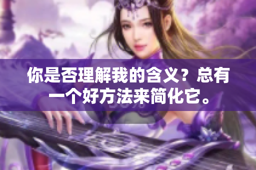 你是否理解我的含義？總有一個(gè)好方法來(lái)簡(jiǎn)化它。