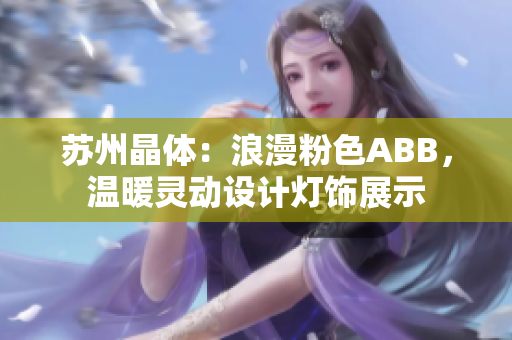 蘇州晶體：浪漫粉色ABB，溫暖靈動(dòng)設(shè)計(jì)燈飾展示