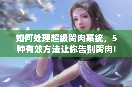 如何處理超級(jí)胬肉系統(tǒng)，5種有效方法讓你告別胬肉!