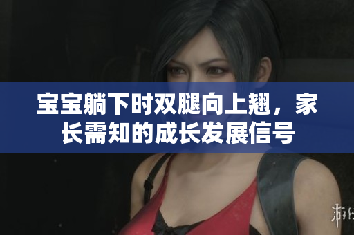 寶寶躺下時(shí)雙腿向上翹，家長(zhǎng)需知的成長(zhǎng)發(fā)展信號(hào)