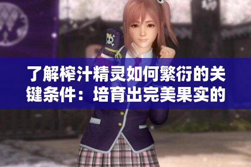 了解榨汁精靈如何繁衍的關(guān)鍵條件：培育出完美果實(shí)的秘密
