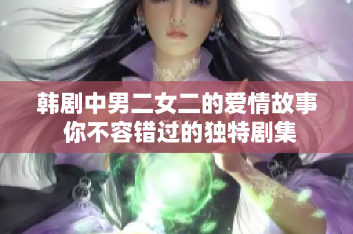 韓劇中男二女二的愛情故事 你不容錯(cuò)過的獨(dú)特劇集