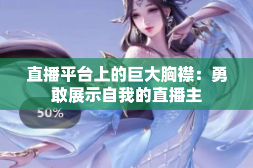 直播平臺上的巨大胸襟：勇敢展示自我的直播主