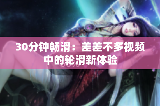 30分鐘暢滑：差差不多視頻中的輪滑新體驗