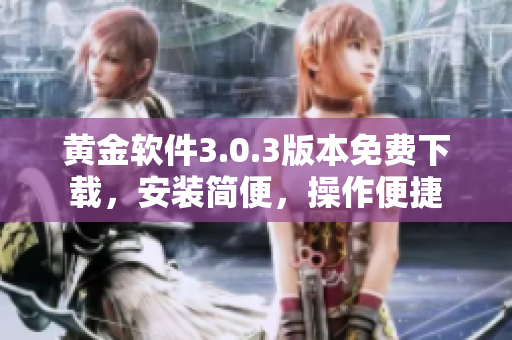 黃金軟件3.0.3版本免費(fèi)下載，安裝簡(jiǎn)便，操作便捷