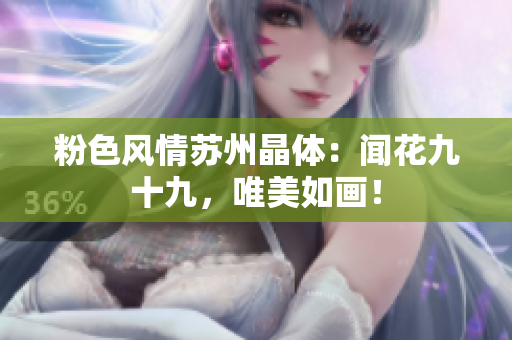 粉色風情蘇州晶體：聞花九十九，唯美如畫！