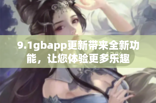 9.1gbapp更新帶來全新功能，讓您體驗更多樂趣