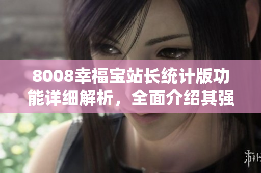 8008幸福寶站長統(tǒng)計版功能詳細解析，全面介紹其強大功能特點