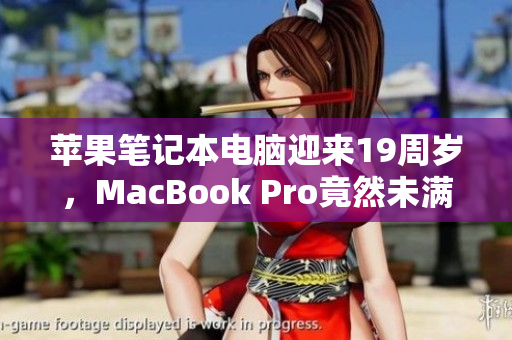 蘋果筆記本電腦迎來19周歲，MacBook Pro竟然未滿16歲！
