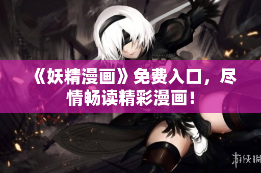 《妖精漫畫》免費入口，盡情暢讀精彩漫畫！
