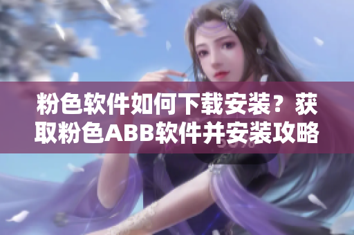 粉色軟件如何下載安裝？獲取粉色ABB軟件并安裝攻略