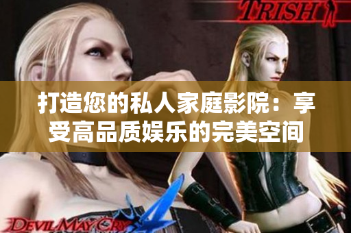 打造您的私人家庭影院：享受高品質(zhì)娛樂的完美空間