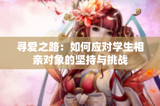 尋愛之路：如何應(yīng)對(duì)學(xué)生相親對(duì)象的堅(jiān)持與挑戰(zhàn)