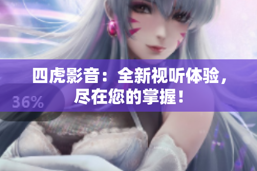四虎影音：全新視聽體驗(yàn)，盡在您的掌握！