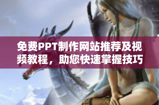 免費PPT制作網(wǎng)站推薦及視頻教程，助您快速掌握技巧