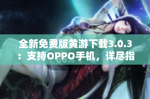 全新免費版黃游下載3.0.3：支持OPPO手機，詳盡指南大揭秘！