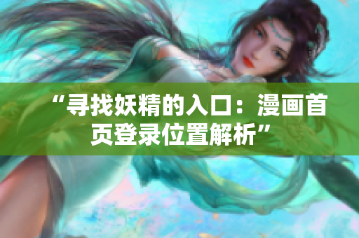 “尋找妖精的入口：漫畫首頁登錄位置解析”