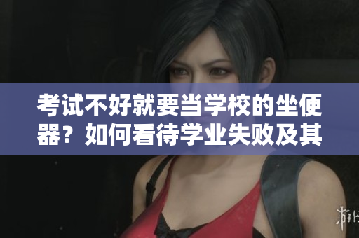 考試不好就要當學校的坐便器？如何看待學業(yè)失敗及其影響