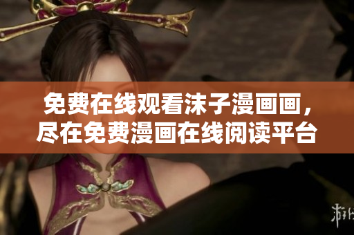 免費在線觀看沫子漫畫畫，盡在免費漫畫在線閱讀平臺