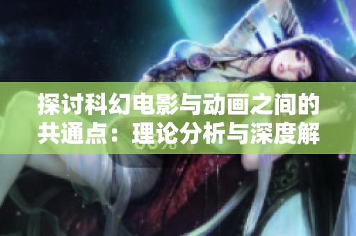 探討科幻電影與動畫之間的共通點(diǎn)：理論分析與深度解讀