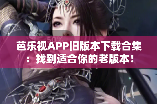 芭樂視APP舊版本下載合集：找到適合你的老版本！