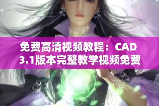 免費高清視頻教程：CAD 3.1版本完整教學(xué)視頻免費下載