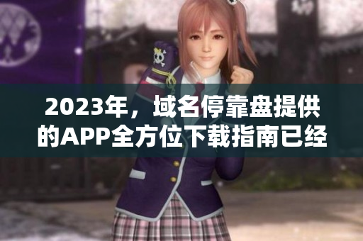 2023年，域名?？勘P提供的APP全方位下載指南已經(jīng)出爐
