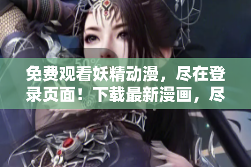 免費觀看妖精動漫，盡在登錄頁面！下載最新漫畫，盡情暢享！