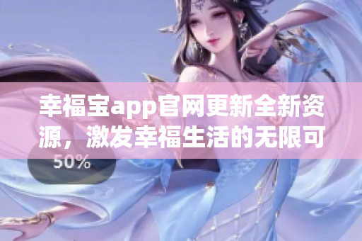 幸福寶app官網更新全新資源，激發(fā)幸福生活的無限可能