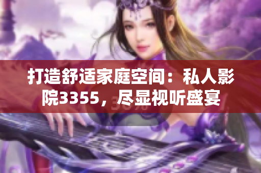 打造舒適家庭空間：私人影院3355，盡顯視聽盛宴