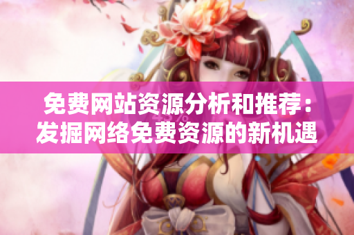 免費網(wǎng)站資源分析和推薦：發(fā)掘網(wǎng)絡免費資源的新機遇