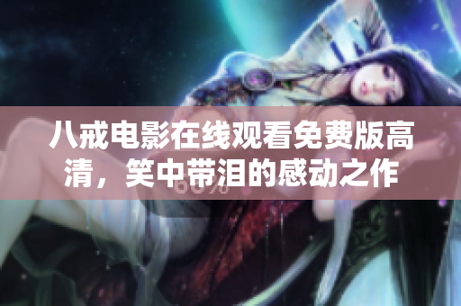 八戒電影在線觀看免費版高清，笑中帶淚的感動之作