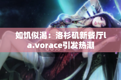 如饑似渴：洛杉磯新餐廳la.vorace引發(fā)熱潮