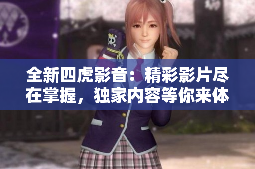 全新四虎影音：精彩影片盡在掌握，獨家內(nèi)容等你來體驗！
