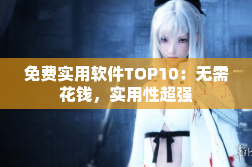 免費實用軟件TOP10：無需花錢，實用性超強