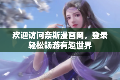 歡迎訪問奈斯漫畫網(wǎng)，登錄輕松暢游有趣世界
