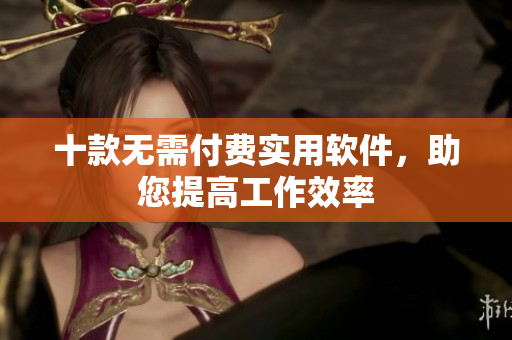 十款無需付費實用軟件，助您提高工作效率