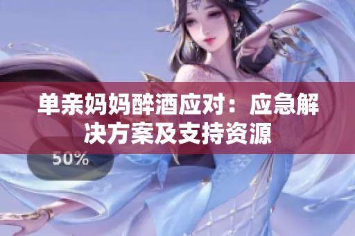 單親媽媽醉酒應對：應急解決方案及支持資源