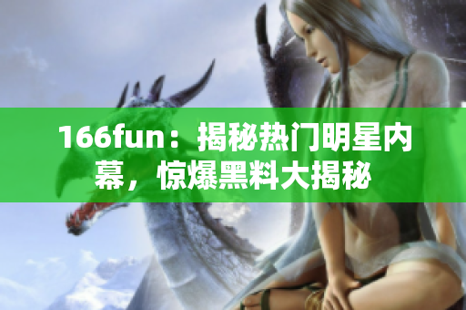 166fun：揭秘熱門明星內(nèi)幕，驚爆黑料大揭秘