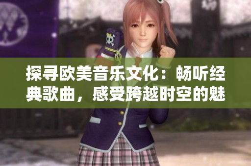 探尋歐美音樂文化：暢聽經典歌曲，感受跨越時空的魅力