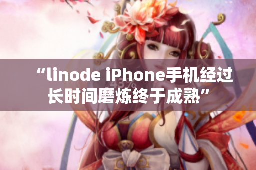 “l(fā)inode iPhone手機經過長時間磨煉終于成熟”