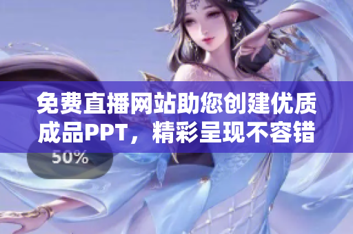 免費直播網站助您創(chuàng)建優(yōu)質成品PPT，精彩呈現不容錯過！