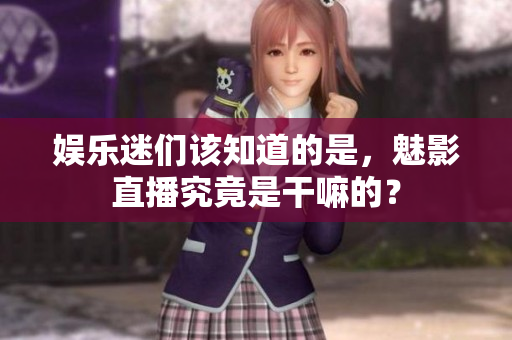 娛樂迷們該知道的是，魅影直播究竟是干嘛的？