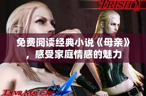 免費(fèi)閱讀經(jīng)典小說《母親》，感受家庭情感的魅力
