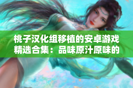 桃子漢化組移植的安卓游戲精選合集：品味原汁原味的史詩級手機(jī)游戲大全