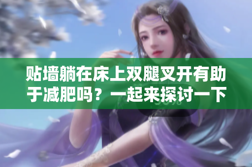 貼墻躺在床上雙腿叉開有助于減肥嗎？一起來探討一下！