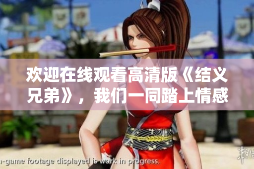 歡迎在線觀看高清版《結(jié)義兄弟》，我們一同踏上情感之旅！