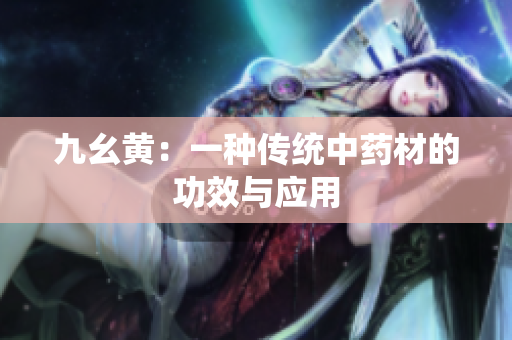 九幺黃：一種傳統(tǒng)中藥材的功效與應(yīng)用