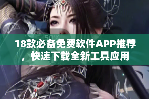 18款必備免費(fèi)軟件APP推薦，快速下載全新工具應(yīng)用