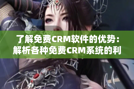 了解免費(fèi)CRM軟件的優(yōu)勢：解析各種免費(fèi)CRM系統(tǒng)的利與弊